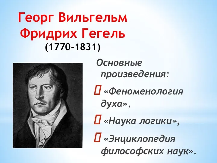 Георг Вильгельм Фридрих Гегель (1770-1831) Основные произведения: «Феноменология духа», «Наука логики», «Энциклопедия философских наук».