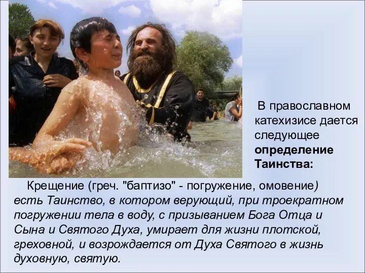 В православном катехизисе дается следующее определение Таинства: Крещение (греч. "баптизо"