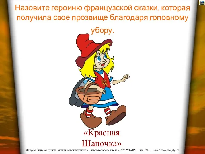 Назовите героиню французской сказки, которая получила свое прозвище благодаря головному убору. «Красная Шапочка»