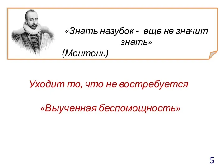 Уходит то, что не востребуется «Выученная беспомощность» «Знать назубок - еще не значит знать» (Монтень)