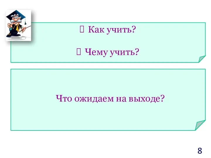 Что ожидаем на выходе? Как учить? Чему учить?