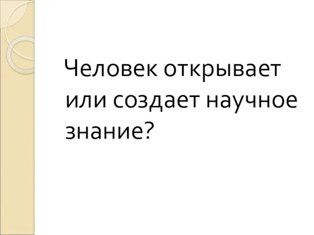 Человек открывает или создает научное знание?