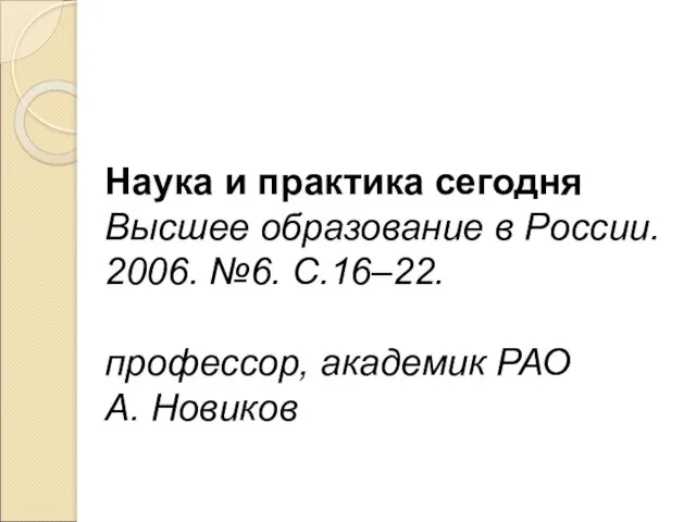 Наука и практика сегодня Высшее образование в России. 2006. №6. С.16–22. профессор, академик РАО А. Новиков