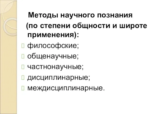 Методы научного познания (по степени общности и широте применения): философские; общенаучные; частнонаучные; дисциплинарные; междисциплинарные.