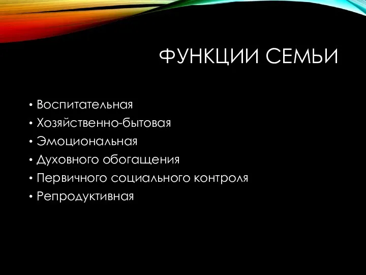 ФУНКЦИИ СЕМЬИ Воспитательная Хозяйственно-бытовая Эмоциональная Духовного обогащения Первичного социального контроля Репродуктивная