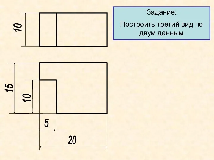 15 10 20 5 Задание. Построить третий вид по двум данным