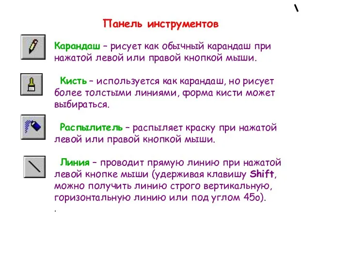 Карандаш – рисует как обычный карандаш при нажатой левой или правой кнопкой мыши.