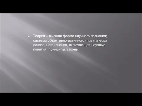 Теория – высшая форма научного познания; система объективно-истинного (практически доказанного) знания, включающая научные понятия, принципы, законы.