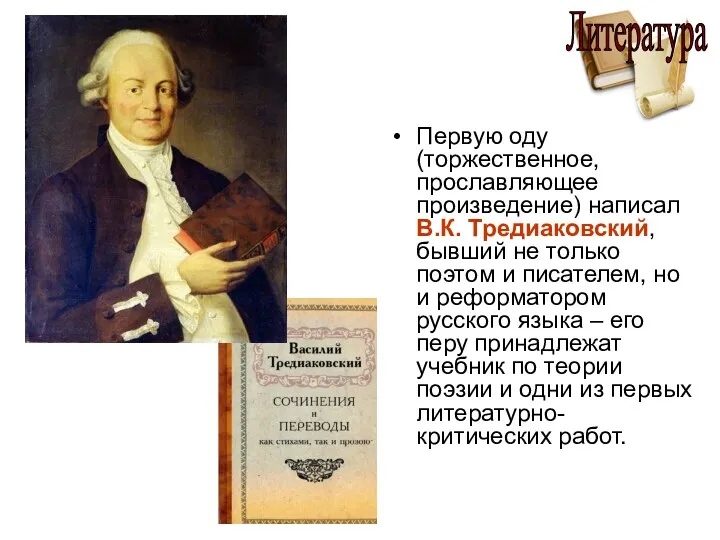 Первую оду (торжественное, прославляющее произведение) написал В.К. Тредиаковский, бывший не