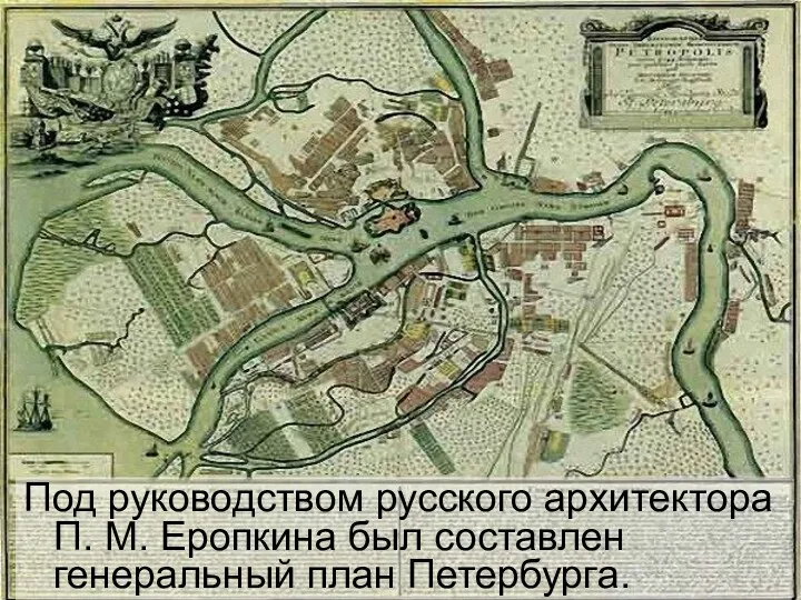 Под руководством русского архитектора П. М. Еропкина был составлен генеральный план Петербурга.
