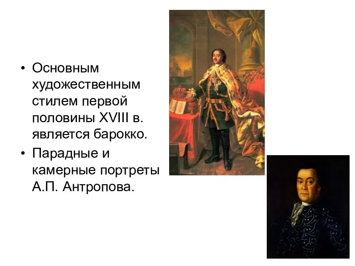 Основным художественным стилем первой половины XVIII в. является барокко. Парадные и камерные портреты А.П. Антропова.