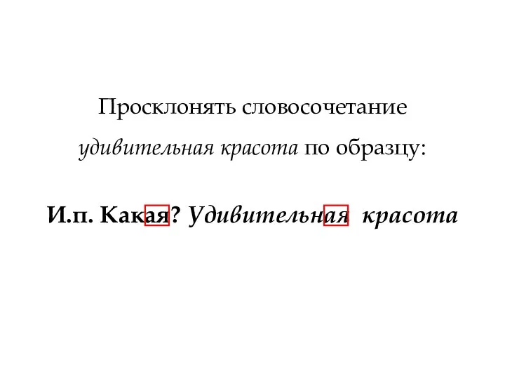 Просклонять словосочетание удивительная красота по образцу: И.п. Какая? Удивительная красота