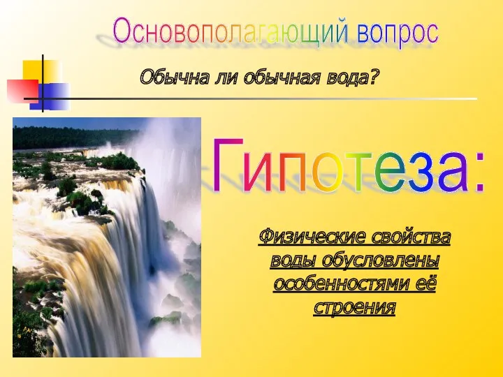 Гипотеза: Физические свойства воды обусловлены особенностями её строения Основополагающий вопрос Обычна ли обычная вода?