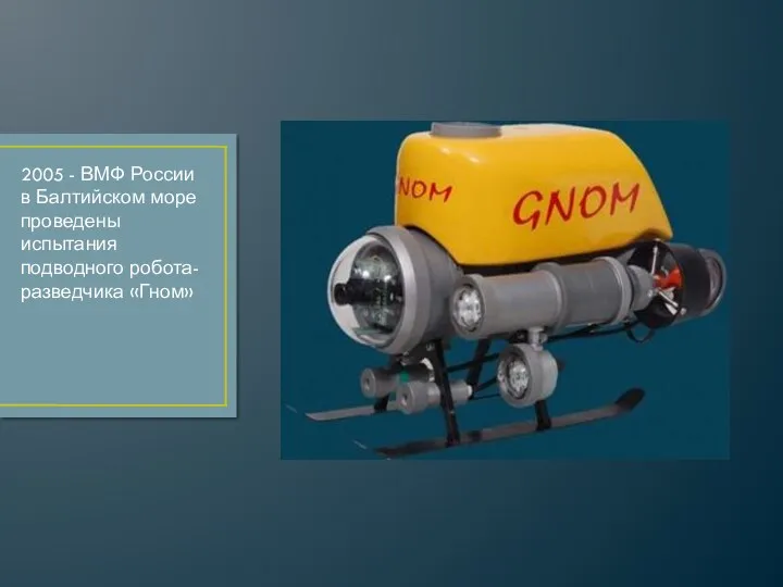 2005 - ВМФ России в Балтийском море проведены испытания подводного робота-разведчика «Гном»