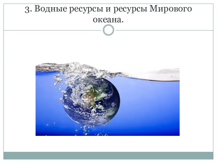 3. Водные ресурсы и ресурсы Мирового океана.