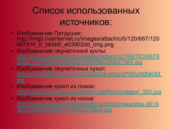 Список использованных источников: Изображение Петрушки: http://img0.liveinternet.ru/images/attach/c/0/120/667/120667416_0_b6bb0_e03902dd_orig.png Изображение перчаточной куклы: http://img1.liveinternet.ru/images/attach/c/7/98/783/98783023_b572f47607386307550066e23b6d73e9.jpg