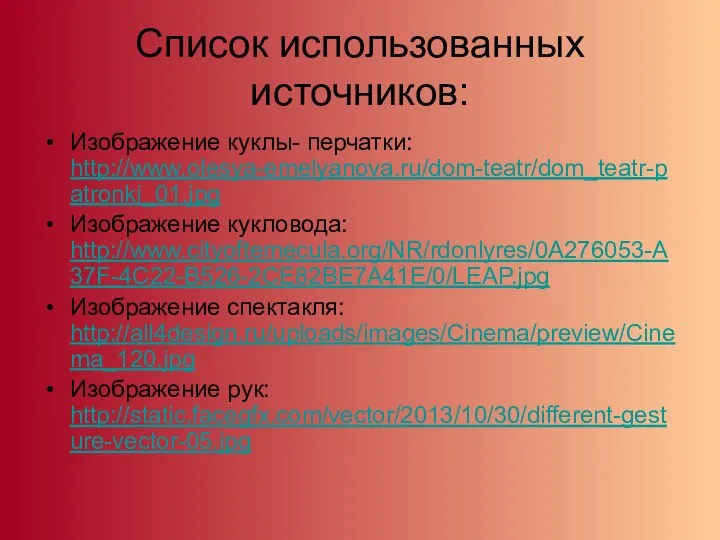 Список использованных источников: Изображение куклы- перчатки: http://www.olesya-emelyanova.ru/dom-teatr/dom_teatr-patronki_01.jpg Изображение кукловода: http://www.cityoftemecula.org/NR/rdonlyres/0A276053-A37F-4C22-B526-2CE82BE7A41E/0/LEAP.jpg Изображение спектакля: http://all4design.ru/uploads/images/Cinema/preview/Cinema_120.jpg Изображение рук: http://static.facegfx.com/vector/2013/10/30/different-gesture-vector-05.jpg