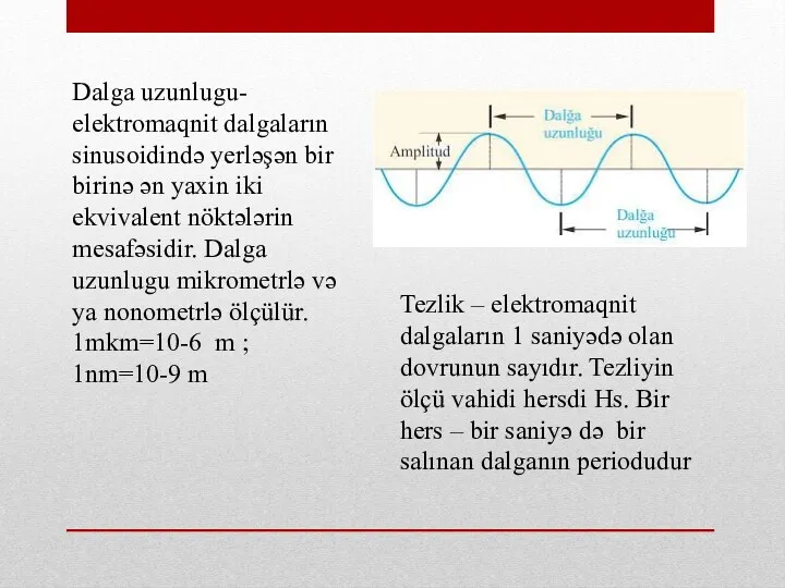 Dalga uzunlugu- elektromaqnit dalgaların sinusoidində yerləşən bir birinə ən yaxin iki ekvivalent nöktələrin