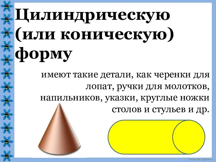 Цилиндрическую (или коническую) форму имеют такие детали, как черенки для