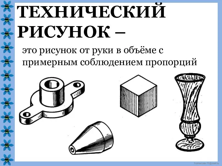 ТЕХНИЧЕСКИЙ РИСУНОК – это рисунок от руки в объёме с примерным соблюдением пропорций