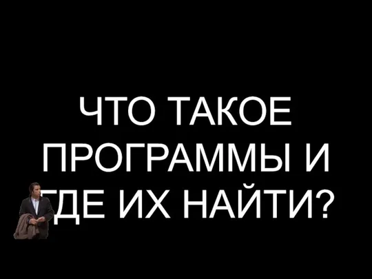 ЧТО ТАКОЕ ПРОГРАММЫ И ГДЕ ИХ НАЙТИ?