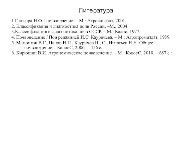 Литература 1.Ганжара Н.Ф. Почвоведение. – М.: Агроконсалт, 2001. 2. Классификация