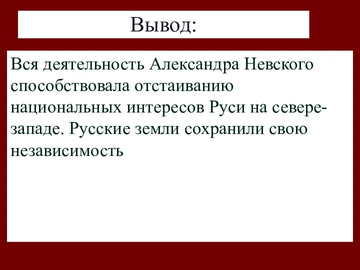 Вывод: Вся деятельность Александра Невского способствовала отстаиванию национальных интересов Руси на севере-западе. Русские