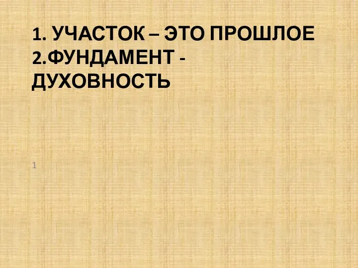 1. УЧАСТОК – ЭТО ПРОШЛОЕ 2.ФУНДАМЕНТ - ДУХОВНОСТЬ 1