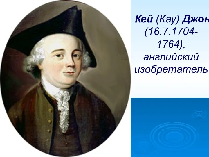 Кей (Кау) Джон (16.7.1704- 1764), английский изобретатель.