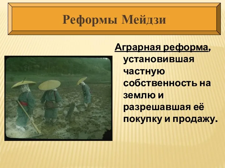 Аграрная реформа, установившая частную собственность на землю и разрешавшая её покупку и продажу. Реформы Мейдзи