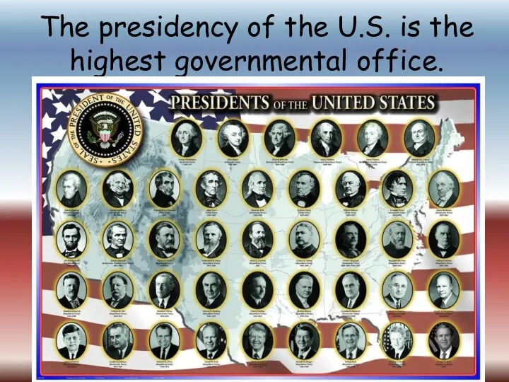 The presidency of the U.S. is the highest governmental office.