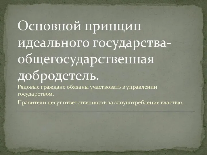 Основной принцип идеального государства- общегосударственная добродетель. Рядовые граждане обязаны участвовать