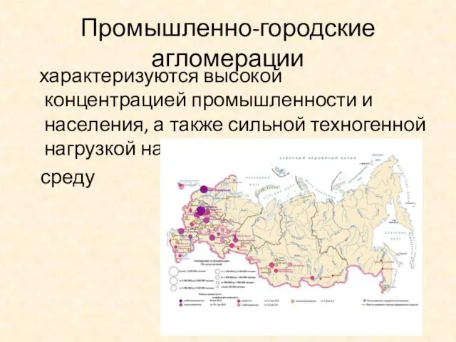 Промышленно-городские агломерации характеризуются высокой концентрацией промышленности и населения, а также сильной техногенной нагрузкой на окружающую среду