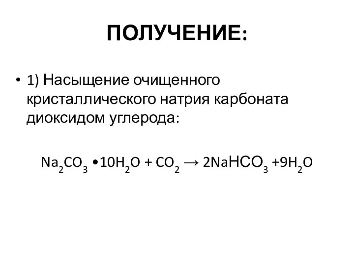 ПОЛУЧЕНИЕ: 1) Насыщение очищенного кристаллического натрия карбоната диоксидом углерода: Na2CO3 •10H2O + CO2 → 2NaНСО3 +9H2O