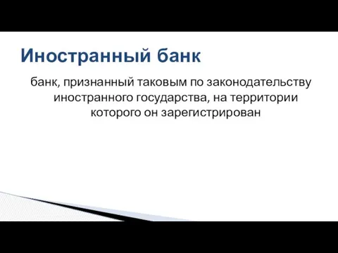 банк, признанный таковым по законодательству иностранного государства, на территории которого он зарегистрирован Иностранный банк