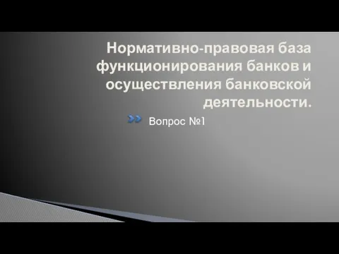 Нормативно-правовая база функционирования банков и осуществления банковской деятельности. Вопрос №1