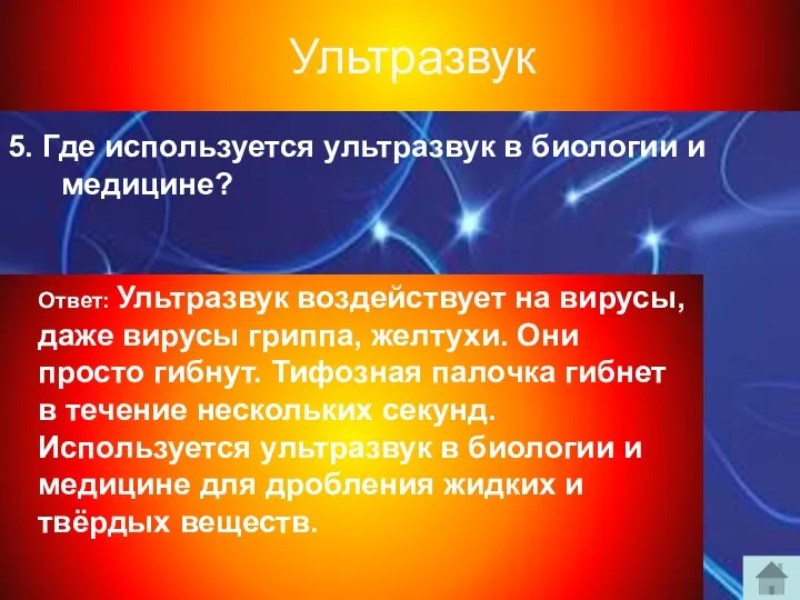 5. Где используется ультразвук в биологии и медицине? Ответ: Ультразвук воздействует на вирусы,