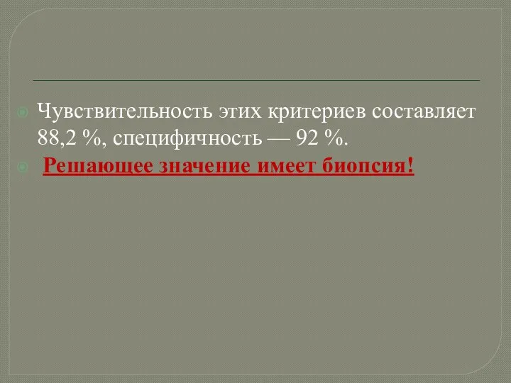 Чувствительность этих критериев составляет 88,2 %, специфичность — 92 %. Решающее значение имеет биопсия!