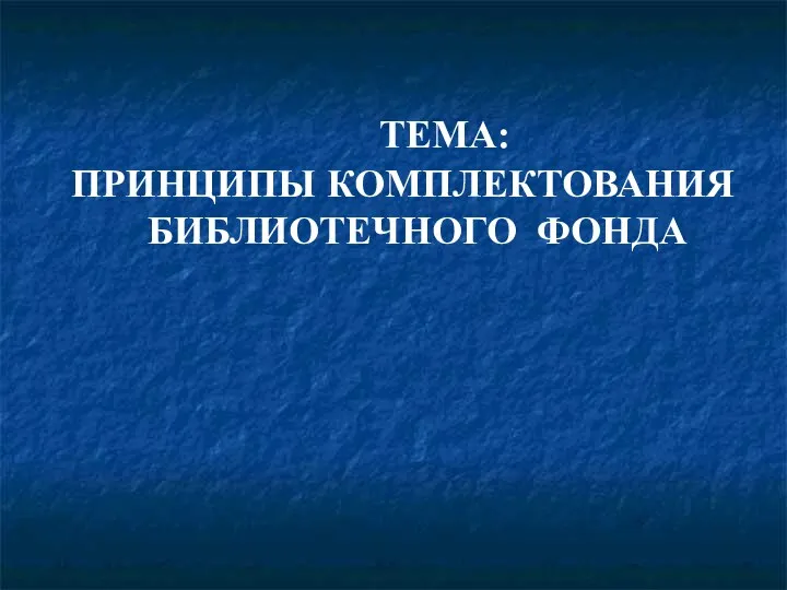 ТЕМА: ПРИНЦИПЫ КОМПЛЕКТОВАНИЯ БИБЛИОТЕЧНОГО ФОНДА