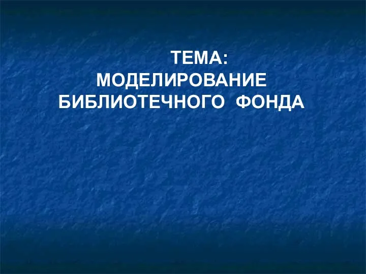 ТЕМА: МОДЕЛИРОВАНИЕ БИБЛИОТЕЧНОГО ФОНДА