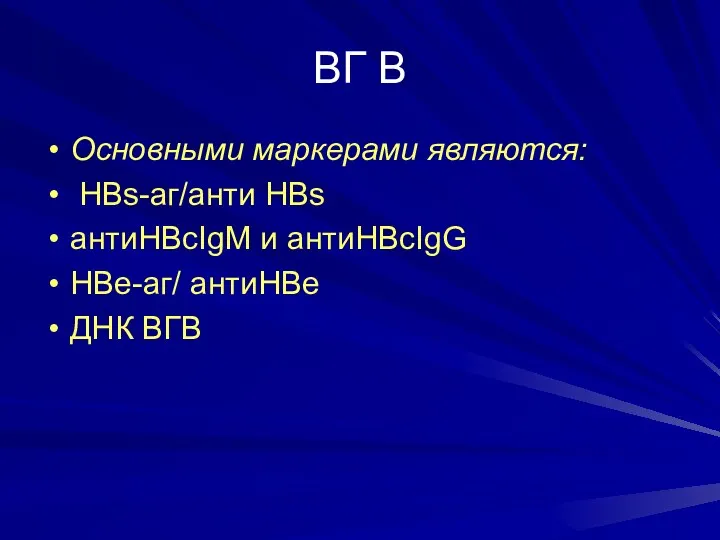 ВГ В Основными маркерами являются: HBs-aг/анти HBs антиНВсIgM и антиНВсIgG НВе-аг/ антиНВе ДНК ВГВ