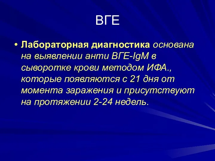 ВГЕ Лабораторная диагностика основана на выявлении анти ВГЕ-IgM в сыворотке крови методом ИФА.,