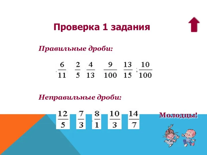 Правильные дроби: Неправильные дроби: Проверка 1 задания Молодцы!