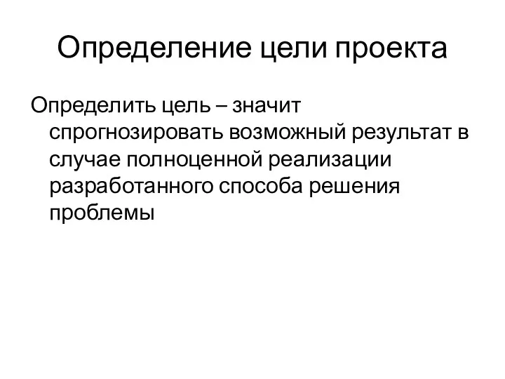 Определение цели проекта Определить цель – значит спрогнозировать возможный результат в случае полноценной