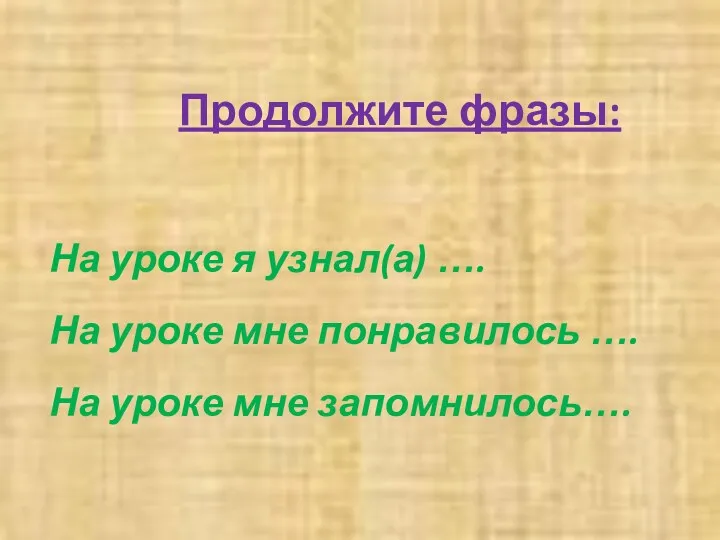 Продолжите фразы: На уроке я узнал(а) …. На уроке мне понравилось …. На уроке мне запомнилось….