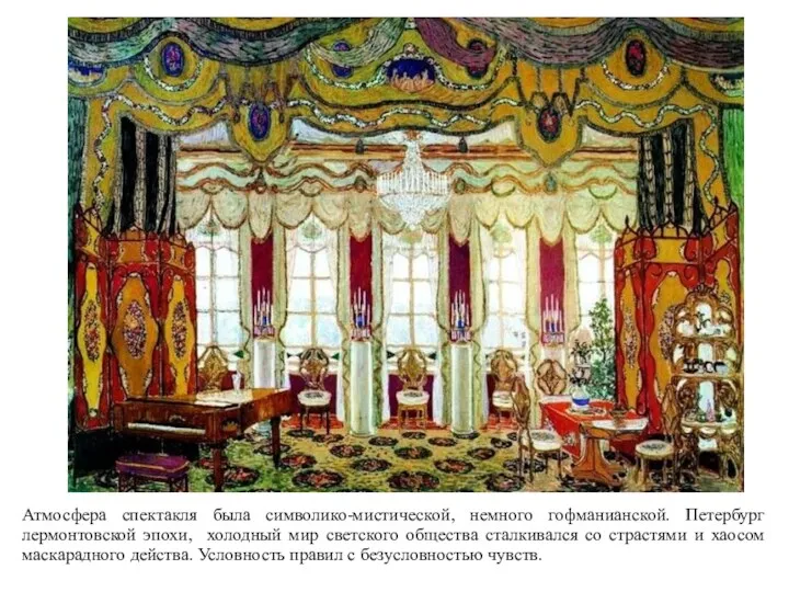 Атмосфера спектакля была символико-мистической, немного гофманианской. Петербург лермонтовской эпохи, холодный мир светского общества