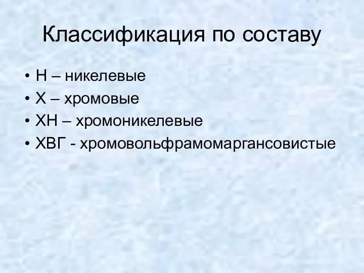 Классификация по составу Н – никелевые Х – хромовые ХН – хромоникелевые ХВГ - хромовольфрамомаргансовистые