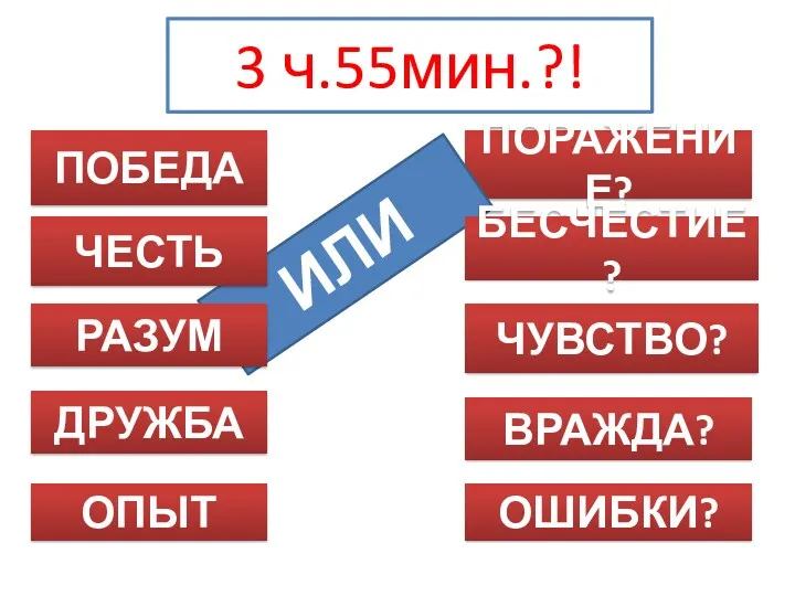 3 ч.55мин.?! ПОБЕДА ПОРАЖЕНИЕ? ИЛИ ЧЕСТЬ БЕСЧЕСТИЕ? ДРУЖБА ЧУВСТВО? РАЗУМ ВРАЖДА? ОПЫТ ОШИБКИ?