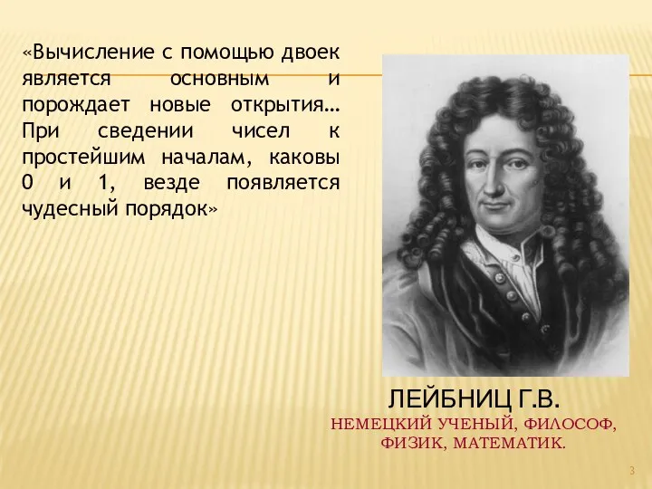 ЛЕЙБНИЦ Г.В. НЕМЕЦКИЙ УЧЕНЫЙ, ФИЛОСОФ, ФИЗИК, МАТЕМАТИК. «Вычисление с помощью двоек является основным