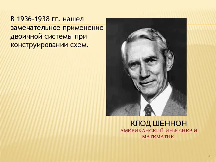 КЛОД ШЕННОН АМЕРИКАНСКИЙ ИНЖЕНЕР И МАТЕМАТИК. В 1936-1938 гг. нашел замечательное применение двоичной